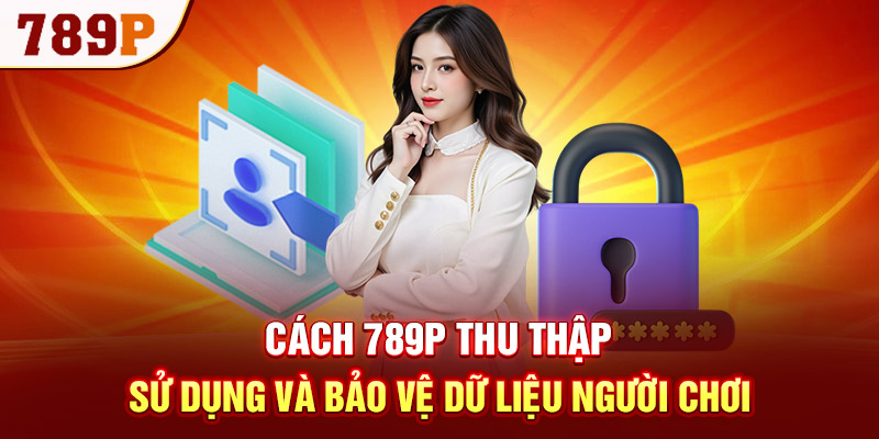 Cách 789P thu thập, sử dụng và bảo vệ dữ liệu người chơi