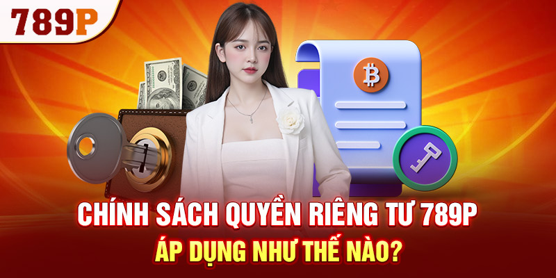 Chính sách quyền riêng tư 789P áp dụng như thế nào?