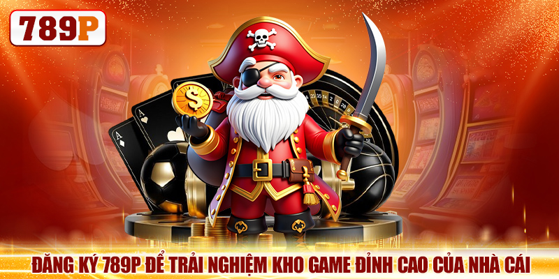 Đăng Ký 789P Để Trải Nghiệm Kho Game Đỉnh Cao Của Nhà Cái
