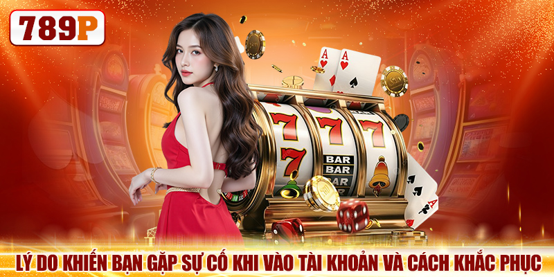 Lý do khiến bạn gặp sự cố khi vào tài khoản và cách khắc phục