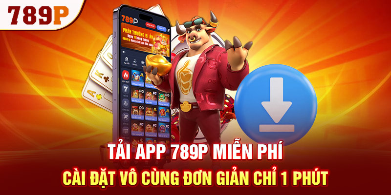 Tải App 789P Miễn Phí – Cài Đặt Vô Cùng Đơn Giản Chỉ 1 Phút