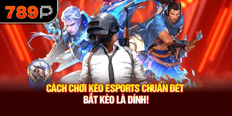 Cách Chơi Kèo Esports Chuẩn Đét Năm 2025– Bắt Kèo Là Dính!