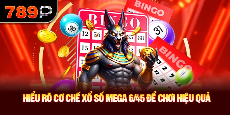 Hiểu rõ cơ chế xổ số Mega 6/45 để chơi hiệu quả