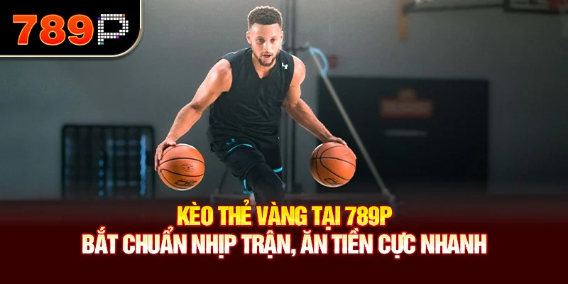 Kèo Thẻ Vàng Tại 789P – Bắt Chuẩn Nhịp Trận, Ăn Tiền Cực Nhanh