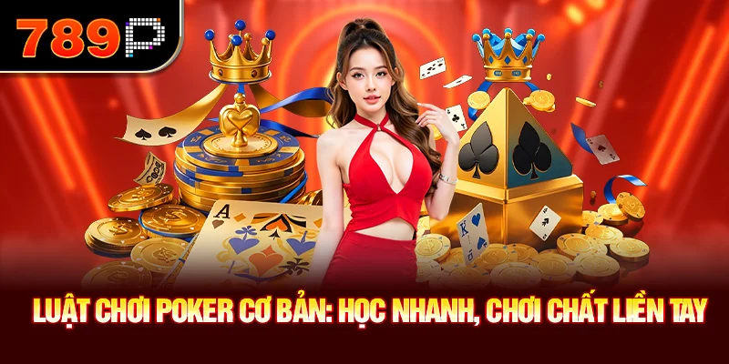 Luật Chơi Poker Cơ Bản: Học Nhanh, Chơi Chất Liền Tay