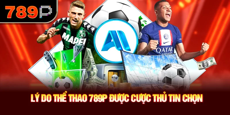 Lý do thể thao 789P được cược thủ tin chọn