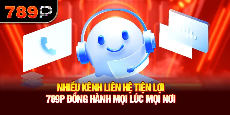 Nhiều kênh liên hệ tiện lợi – 789P đồng hành mọi lúc mọi nơi