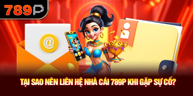 Tại sao nên liên hệ nhà cái 789P khi gặp sự cố?