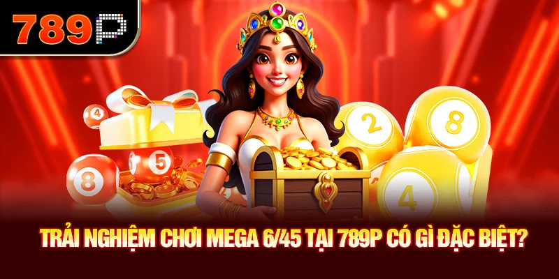 Trải nghiệm chơi Mega 6/45 tại 789P có gì đặc biệt?