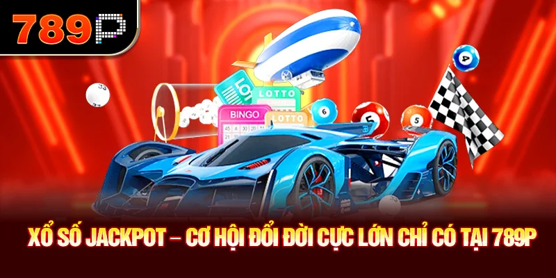 Xổ số Jackpot – Cơ Hội Đổi Đời Cực Lớn Chỉ Có Tại 789P