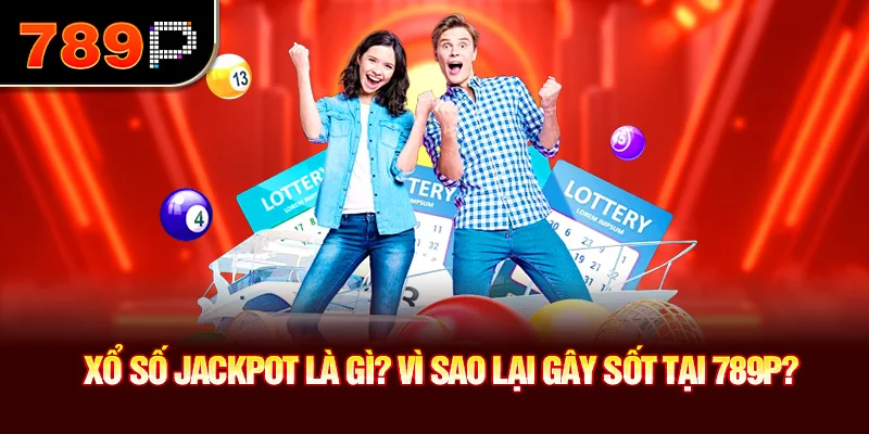 Xổ số jackpot là gì? Vì sao lại gây sốt tại 789P?